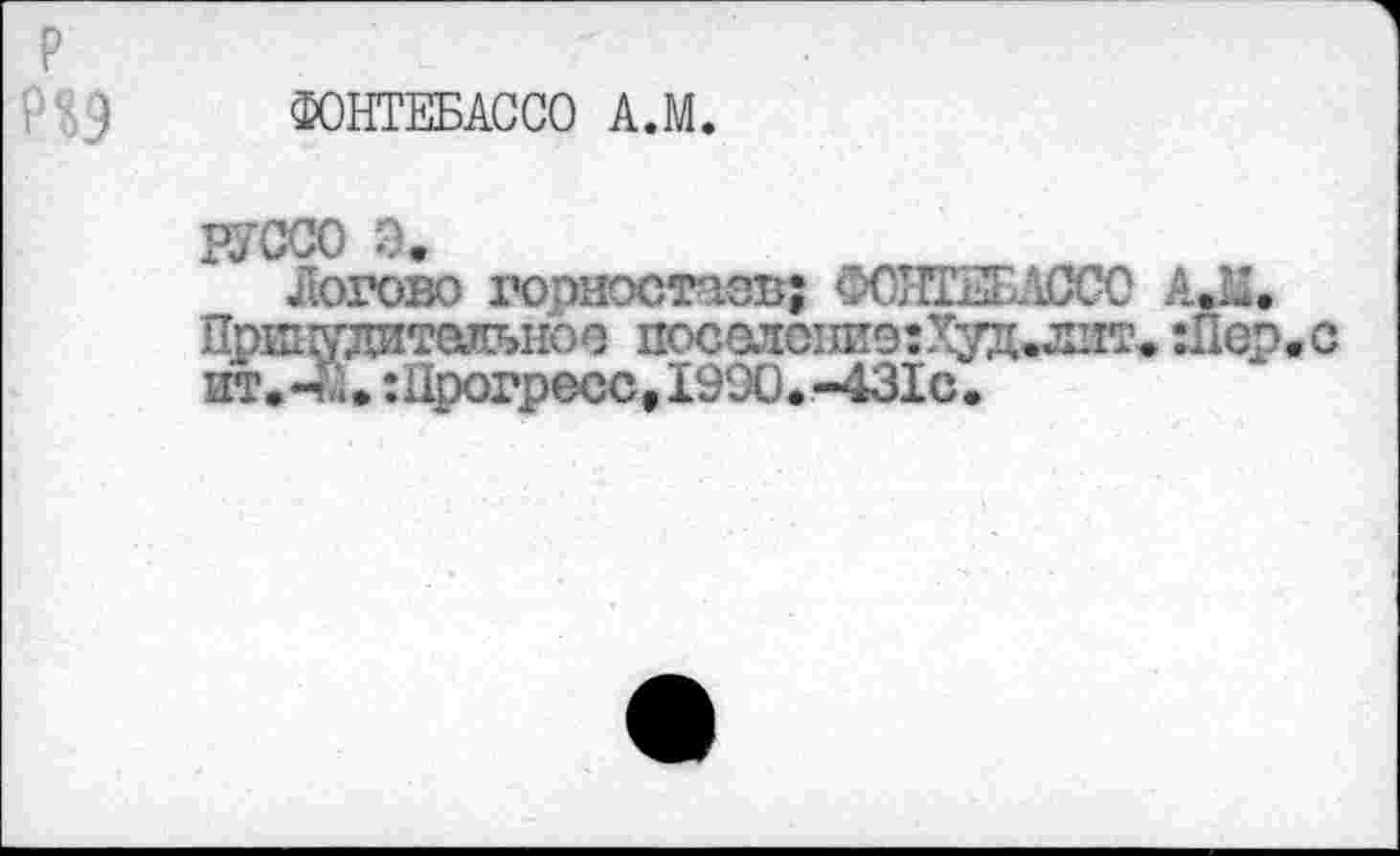 ﻿ФОНТЕБАССО А.М.
РУССО э.
Логово гоэиэст'юв; ФОЛЖЛССО А*Щ ПрЕтудительноэ поселоиЕэхХуд^лит. шер.с ит.*Л.:Прогресс,1990.-431с.